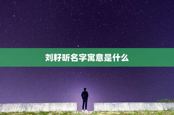 刘籽昕名字寓意是什么