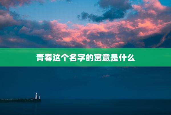 青春这个名字的寓意是什么