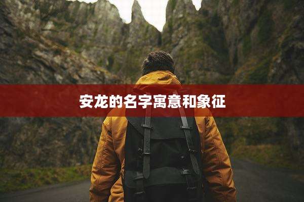 安龙的名字寓意和象征