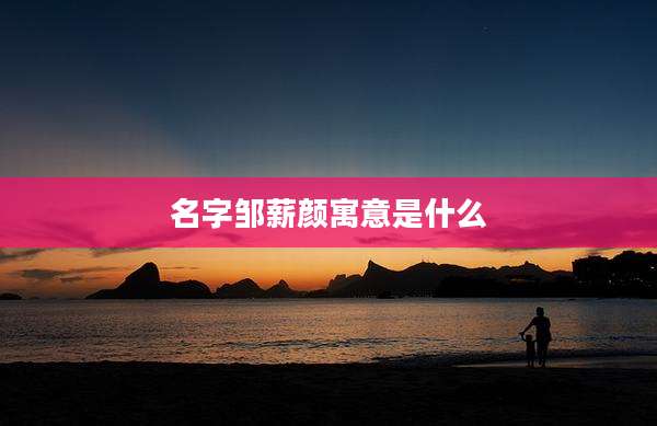 名字邹薪颜寓意是什么