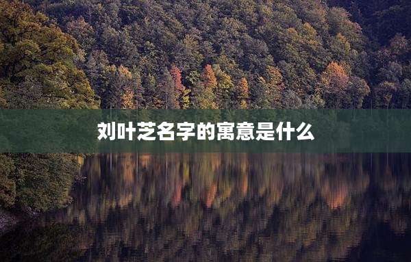 刘叶芝名字的寓意是什么