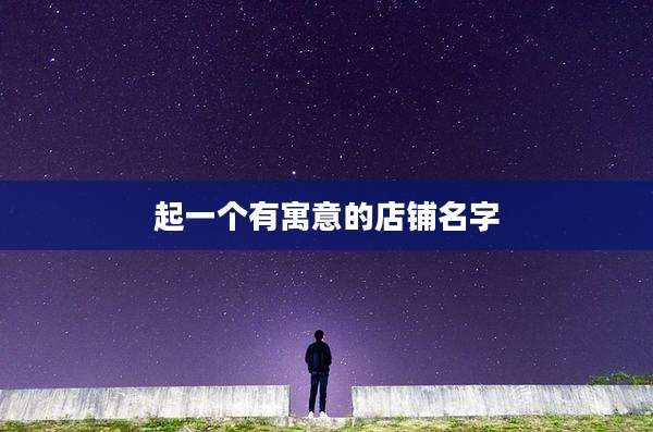 起一个有寓意的店铺名字