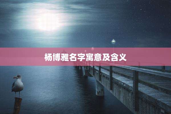 杨博雅名字寓意及含义