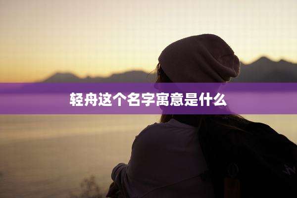 轻舟这个名字寓意是什么