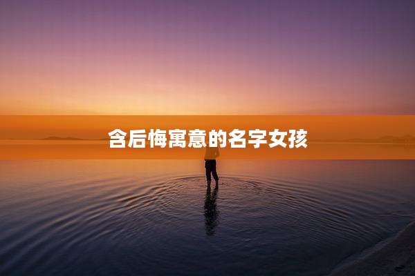 含后悔寓意的名字女孩