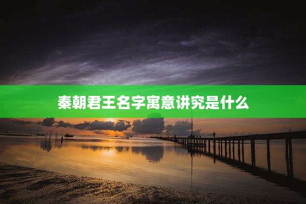 秦朝君王名字寓意讲究是什么