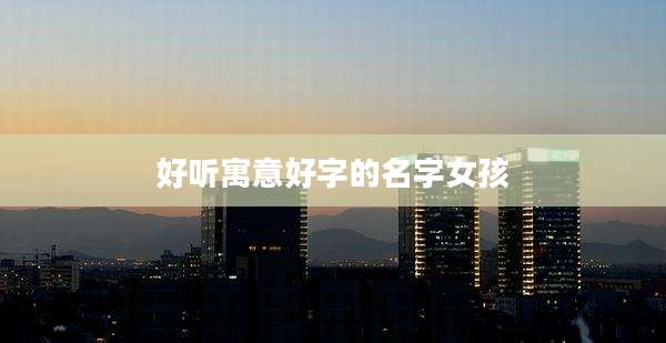 好听寓意好字的名字女孩
