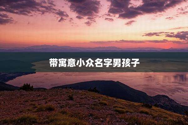 带寓意小众名字男孩子