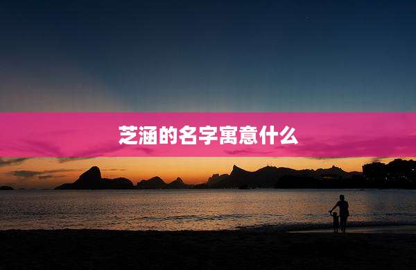 芝涵的名字寓意什么