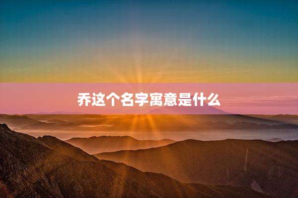 乔这个名字寓意是什么