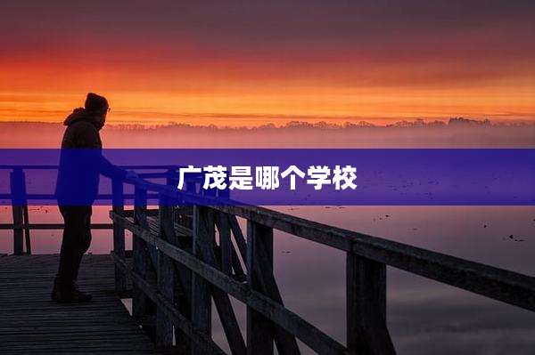 广茂是哪个学校