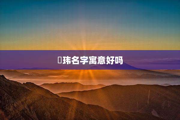 洺玮名字寓意好吗