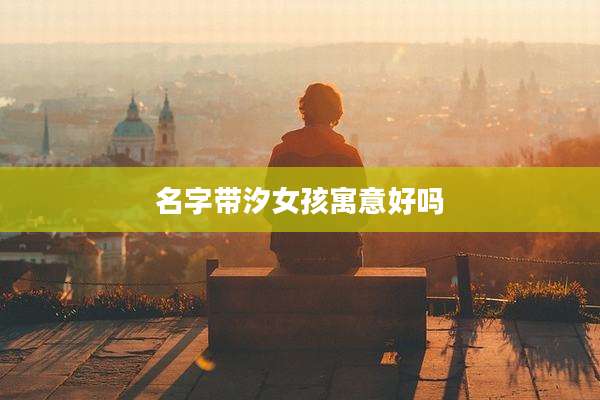 名字带汐女孩寓意好吗