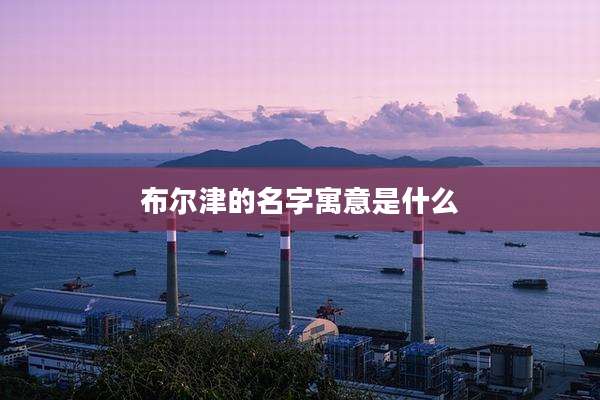 布尔津的名字寓意是什么