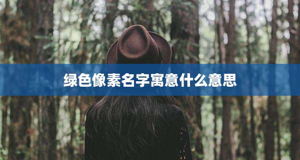绿色像素名字寓意什么意思