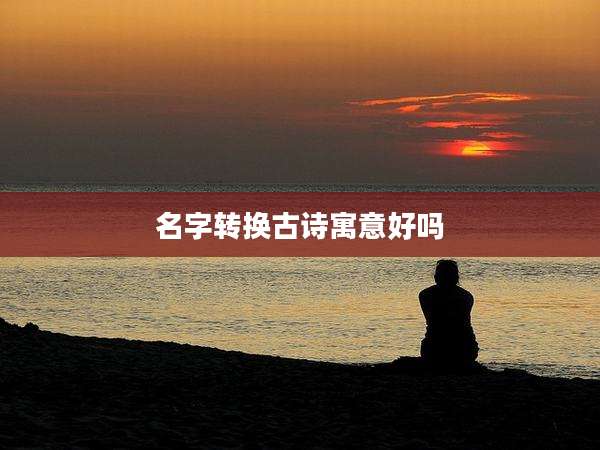 名字转换古诗寓意好吗