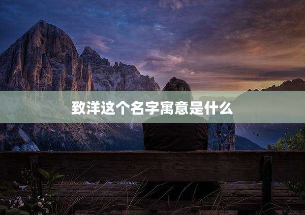 致洋这个名字寓意是什么