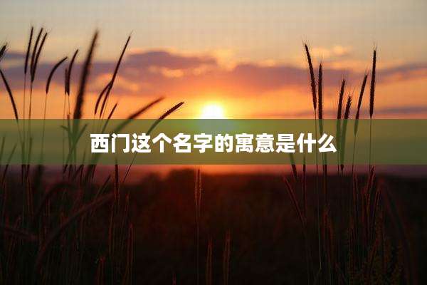 西门这个名字的寓意是什么