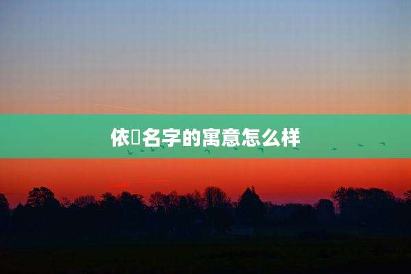 依橦名字的寓意怎么样