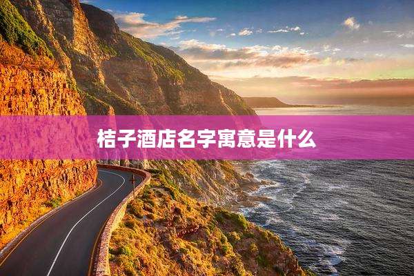 桔子酒店名字寓意是什么