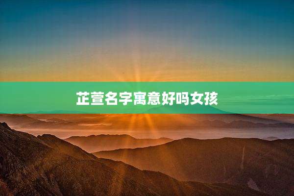 芷萱名字寓意好吗女孩