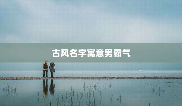 古风名字寓意男霸气