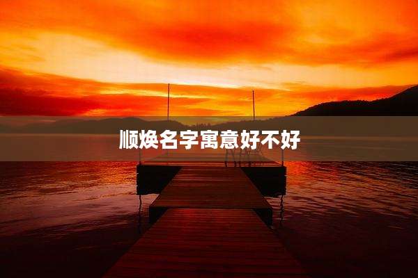 顺焕名字寓意好不好