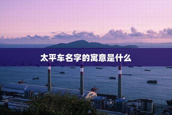 太平车名字的寓意是什么