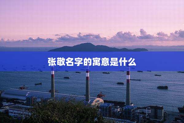 张敬名字的寓意是什么