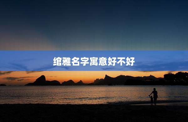 绾雅名字寓意好不好