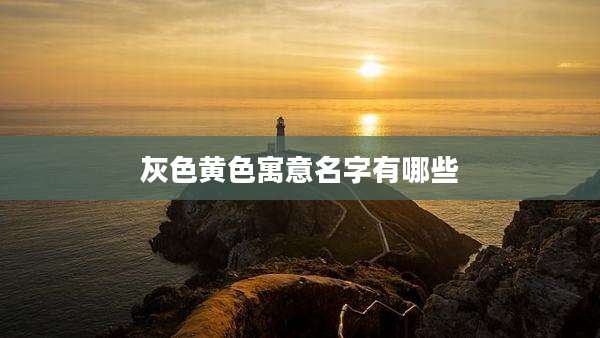 灰色黄色寓意名字有哪些