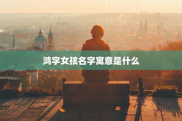 鸿字女孩名字寓意是什么