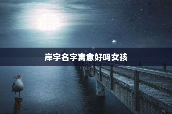 岸字名字寓意好吗女孩