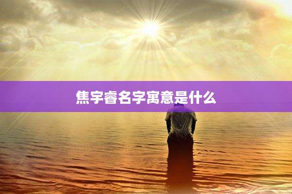 焦宇睿名字寓意是什么