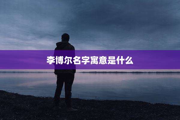 李博尔名字寓意是什么