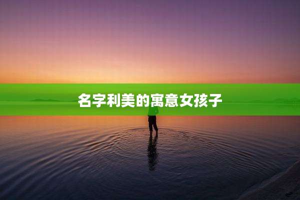 名字利美的寓意女孩子