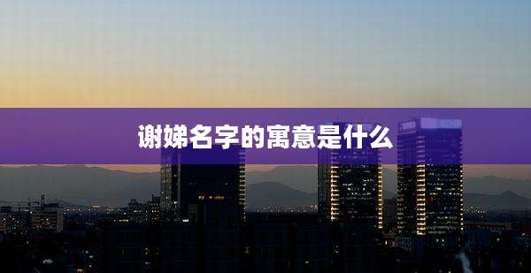 谢娣名字的寓意是什么