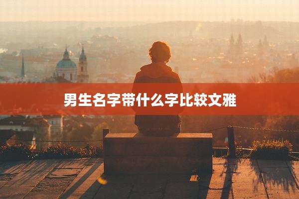 男生名字带什么字比较文雅