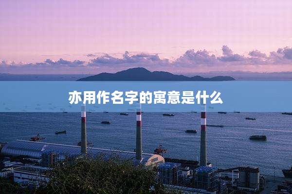 亦用作名字的寓意是什么