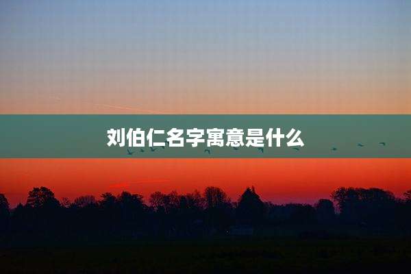 刘伯仁名字寓意是什么