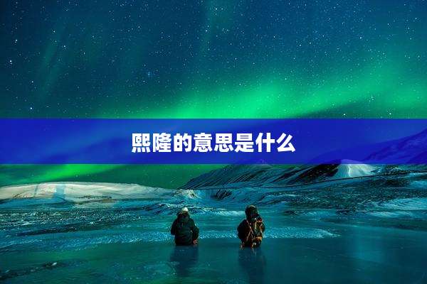 熙隆的意思是什么