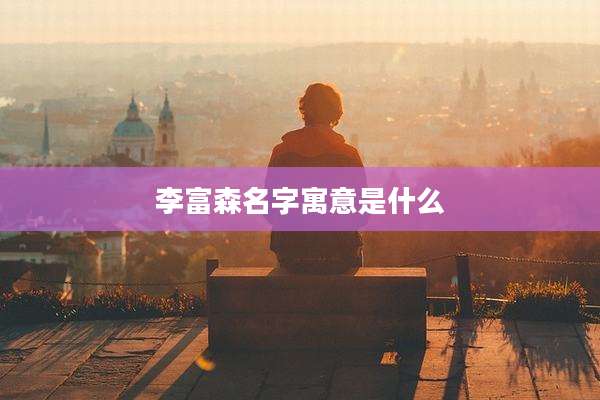 李富森名字寓意是什么
