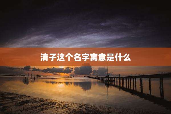 清子这个名字寓意是什么