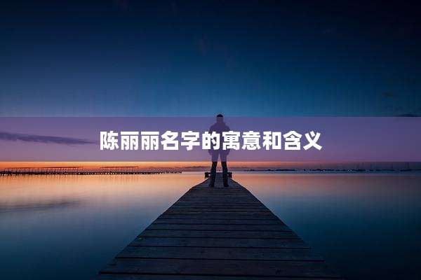 陈丽丽名字的寓意和含义