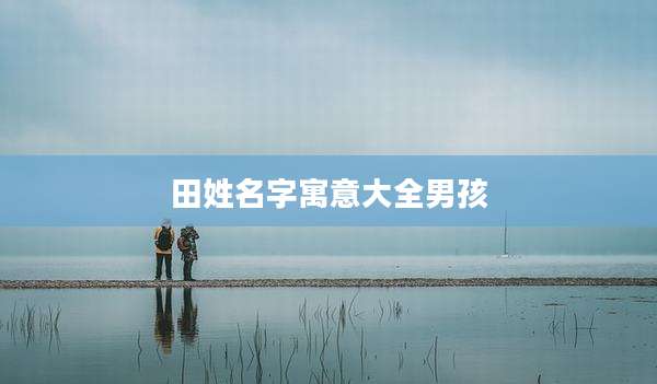 田姓名字寓意大全男孩