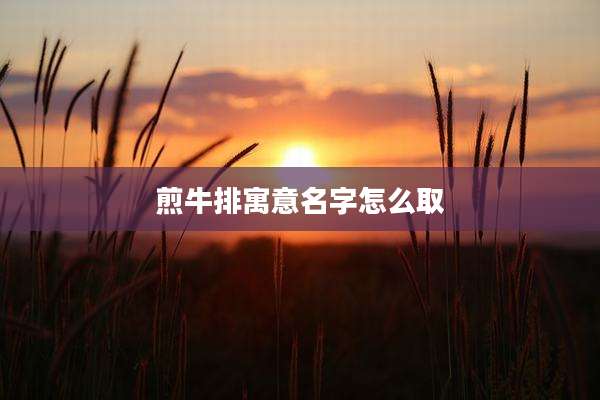 煎牛排寓意名字怎么取