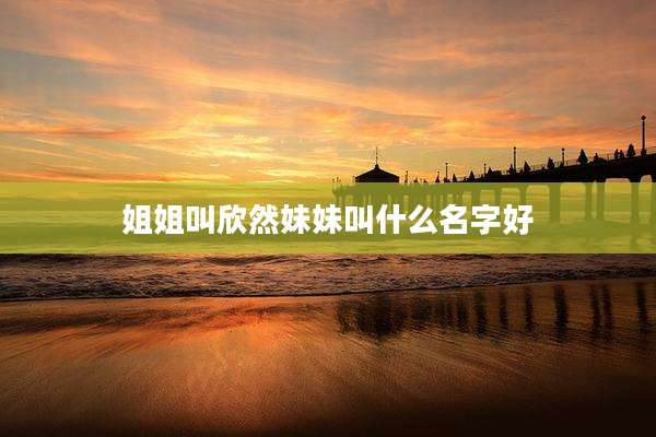 姐姐叫欣然妹妹叫什么名字好