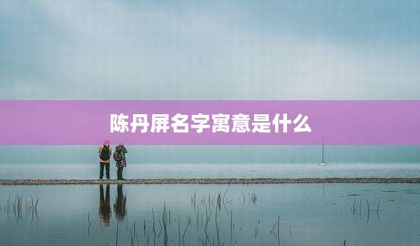 陈丹屏名字寓意是什么