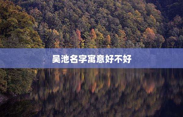 吴池名字寓意好不好