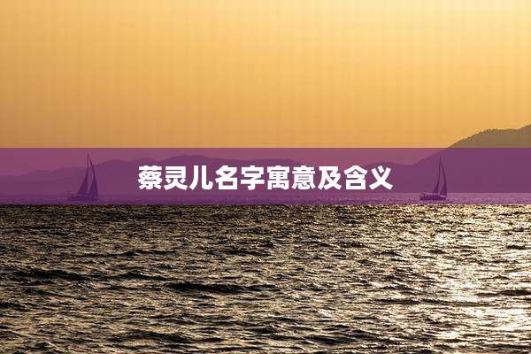 蔡灵儿名字寓意及含义